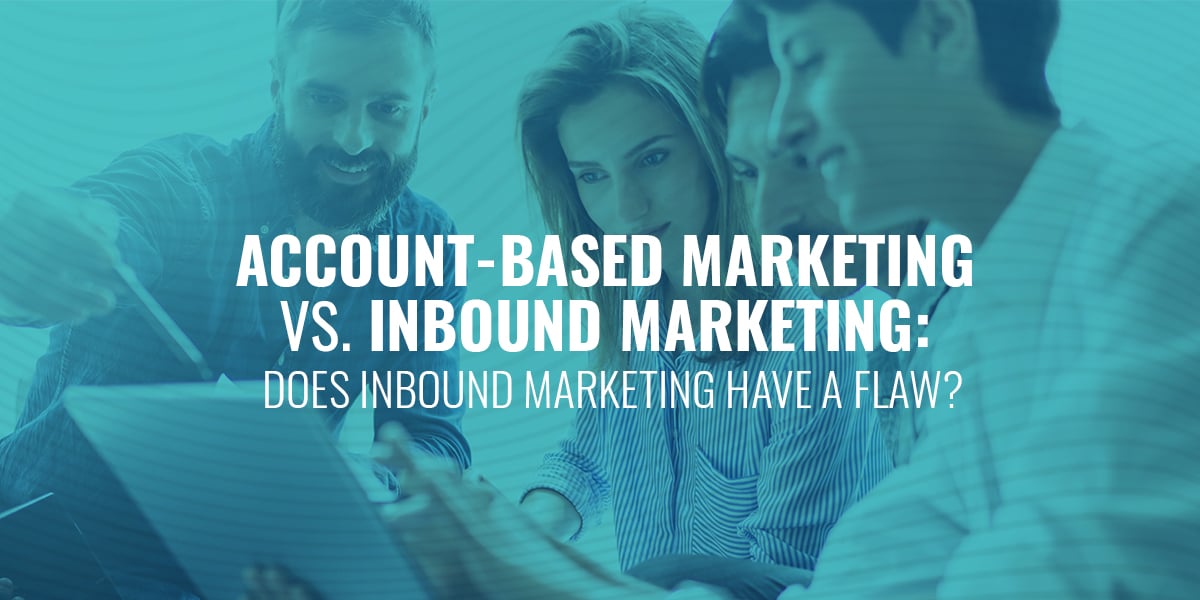 Account Based Marketing vs. Inbound Marketing: Does Inbound Marketing Have a Flaw?