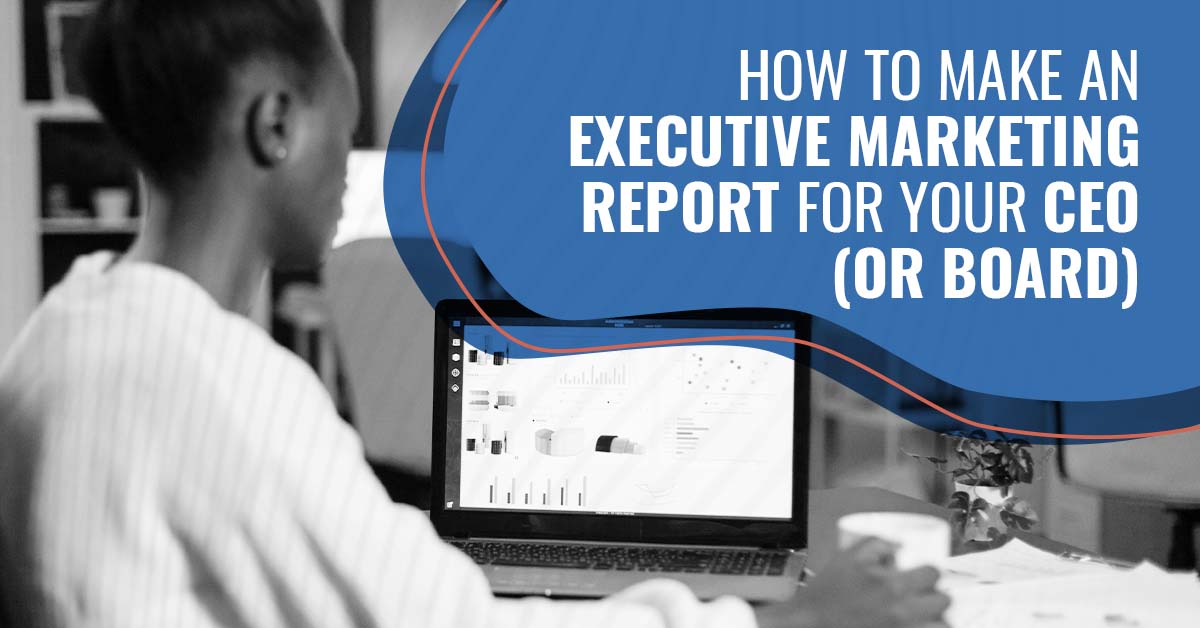 How to Make an Executive Marketing Report for Your CEO (Or Board)
