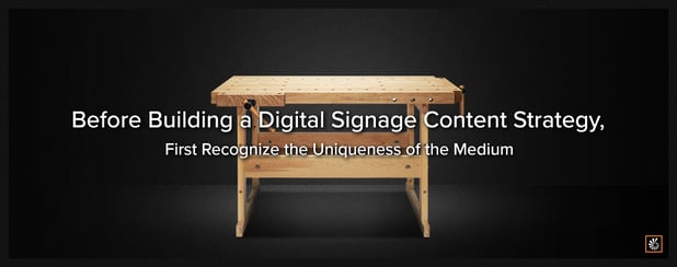 Before Building a Digital Signage Content Strategy, First Recognize the Uniqueness of the Medium