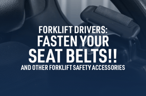 Forklift Drivers: Fasten Your Seat Belts!! And Other Forklift Safety Accessories