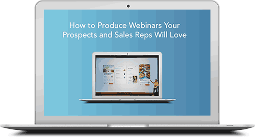 How to Produce Webinars Your Prospects and Sales Reps Will Love